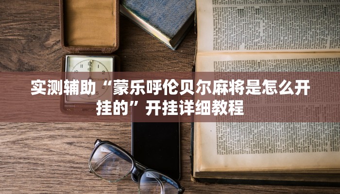 实测辅助“蒙乐呼伦贝尔麻将是怎么开挂的”开挂详细教程