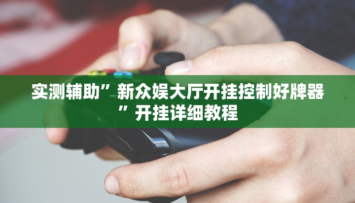 实测辅助”新众娱大厅开挂控制好牌器”开挂详细教程