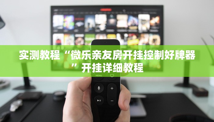 实测教程“微乐亲友房开挂控制好牌器”开挂详细教程