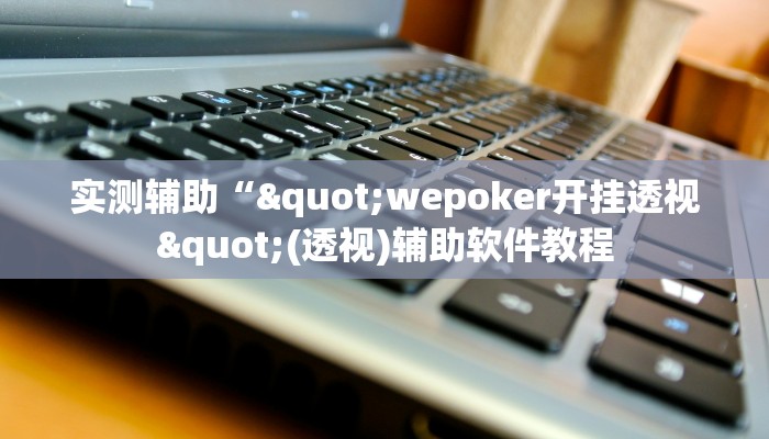 实测辅助“"wepoker开挂透视"(透视)辅助软件教程
