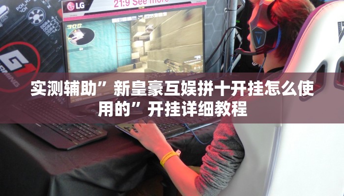 实测辅助”新皇豪互娱拼十开挂怎么使用的”开挂详细教程