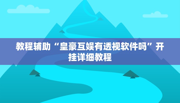 教程辅助“皇豪互娱有透视软件吗”开挂详细教程