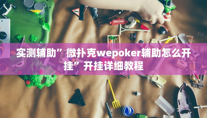 实测辅助”微扑克wepoker辅助怎么开挂”开挂详细教程