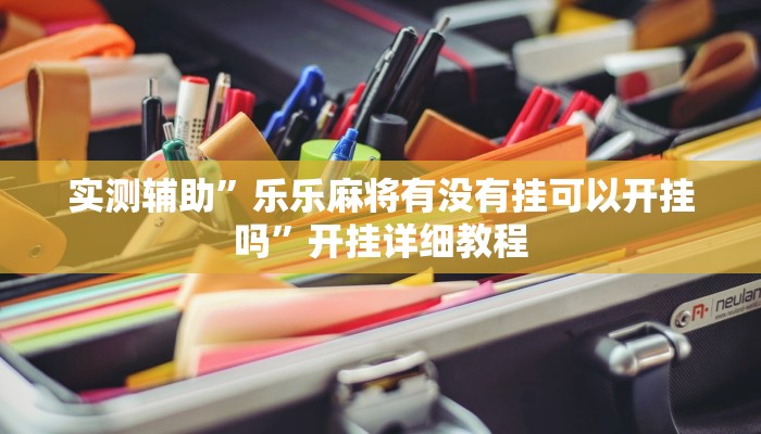 实测辅助”乐乐麻将有没有挂可以开挂吗”开挂详细教程