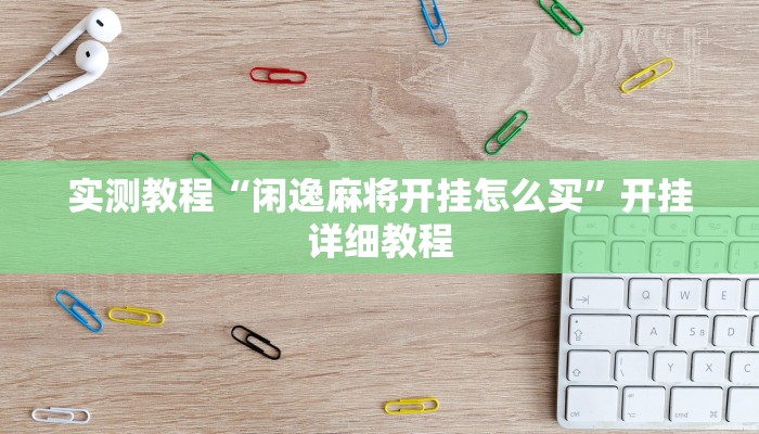 实测教程“闲逸麻将开挂怎么买”开挂详细教程