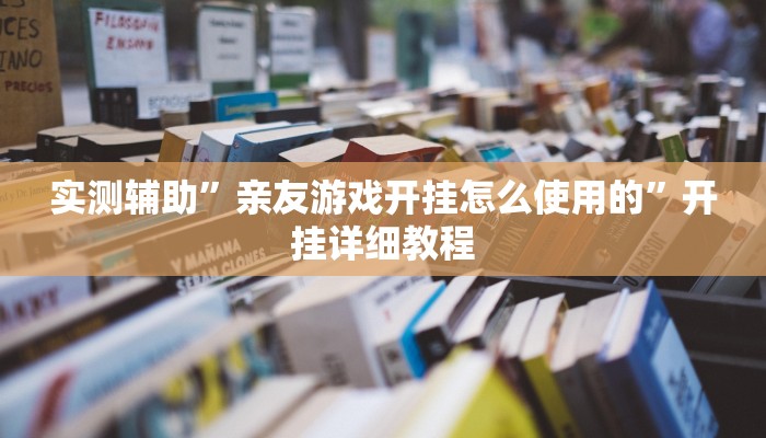 实测辅助”亲友游戏开挂怎么使用的”开挂详细教程