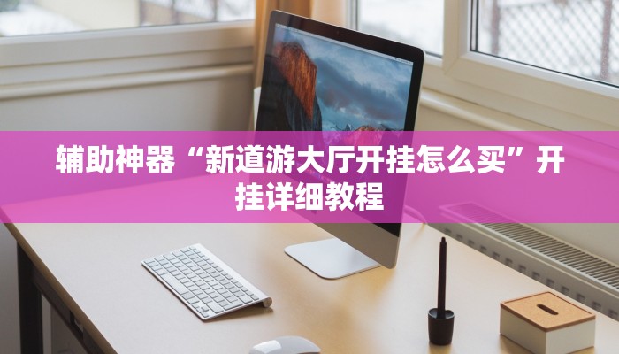 辅助神器“新道游大厅开挂怎么买”开挂详细教程