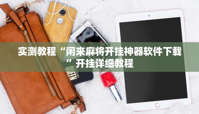 实测教程“闲来麻将开挂神器软件下载”开挂详细教程