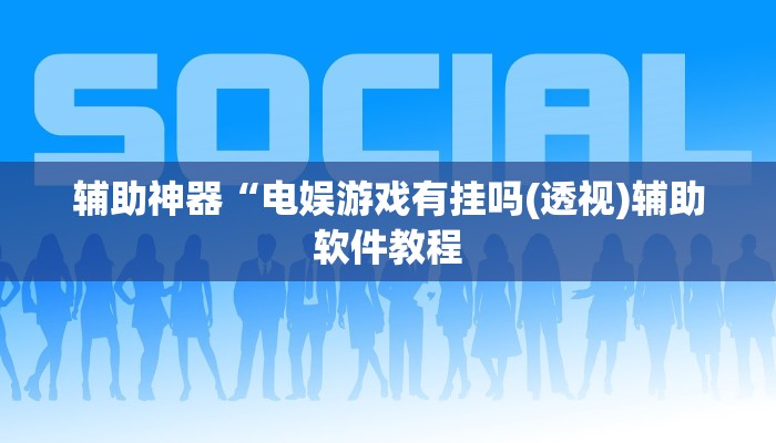 辅助神器“电娱游戏有挂吗(透视)辅助软件教程