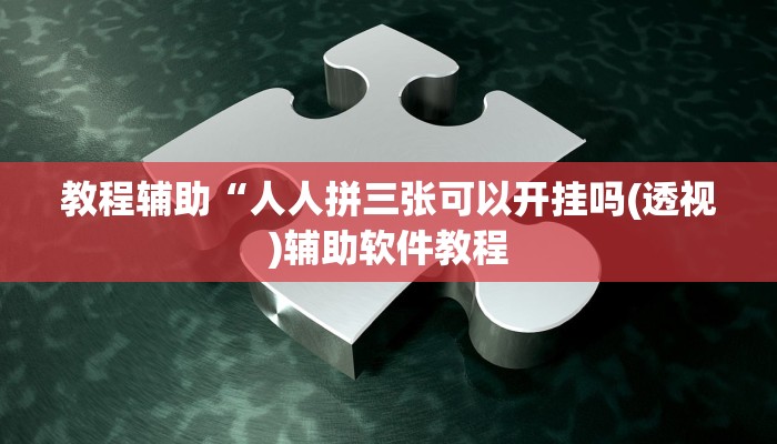 教程辅助“人人拼三张可以开挂吗(透视)辅助软件教程