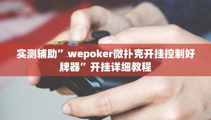 实测辅助”wepoker微扑克开挂控制好牌器”开挂详细教程