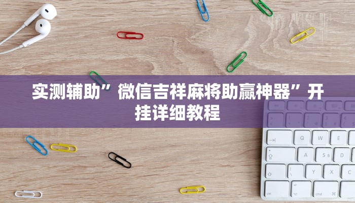 实测辅助”微信吉祥麻将助赢神器”开挂详细教程
