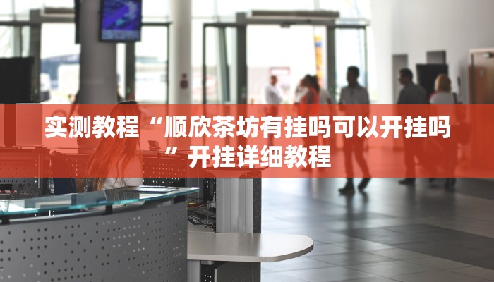 实测教程“顺欣茶坊有挂吗可以开挂吗”开挂详细教程