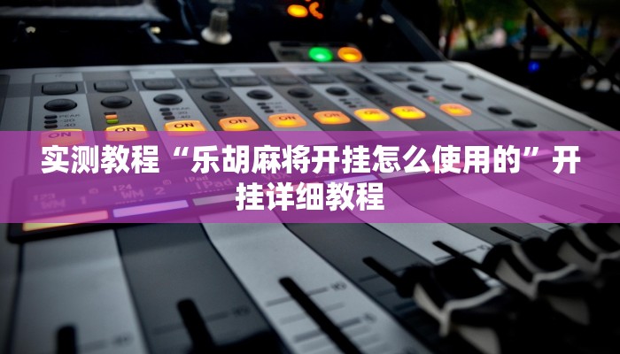 实测教程“乐胡麻将开挂怎么使用的”开挂详细教程