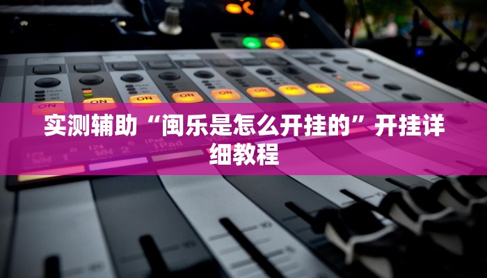实测辅助“闽乐是怎么开挂的”开挂详细教程