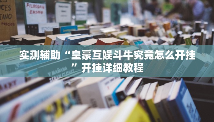 实测辅助“皇豪互娱斗牛究竟怎么开挂”开挂详细教程