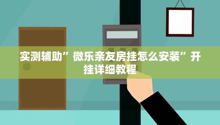 实测辅助”微乐亲友房挂怎么安装”开挂详细教程