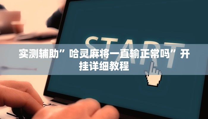 实测辅助”哈灵麻将一直输正常吗”开挂详细教程