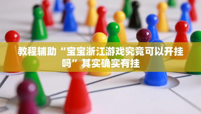 教程辅助“宝宝浙江游戏究竟可以开挂吗”其实确实有挂