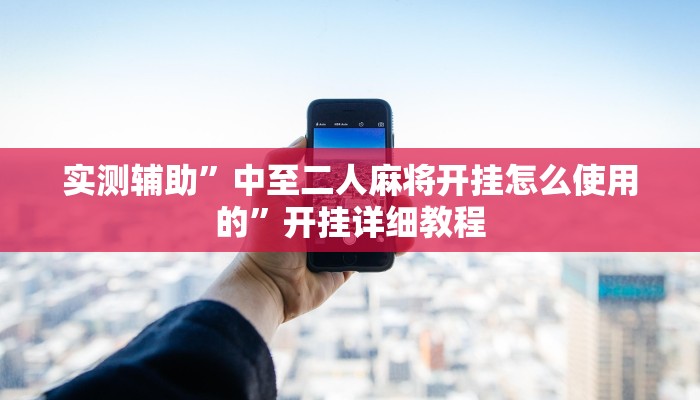 实测辅助”中至二人麻将开挂怎么使用的”开挂详细教程