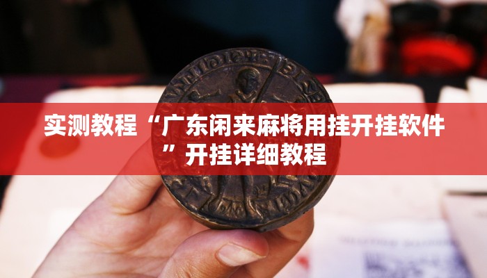 实测教程“广东闲来麻将用挂开挂软件”开挂详细教程