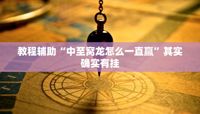 教程辅助“中至窝龙怎么一直赢”其实确实有挂