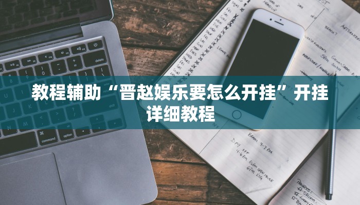 教程辅助“晋赵娱乐要怎么开挂”开挂详细教程