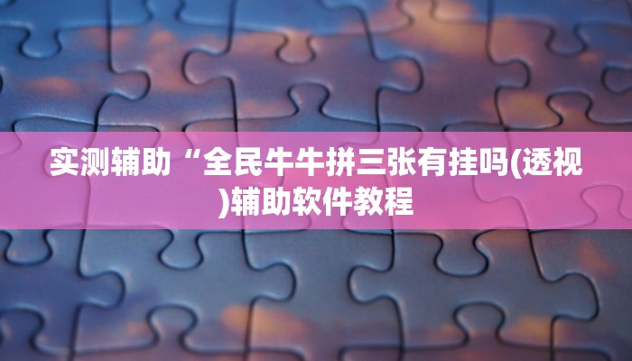 实测辅助“全民牛牛拼三张有挂吗(透视)辅助软件教程