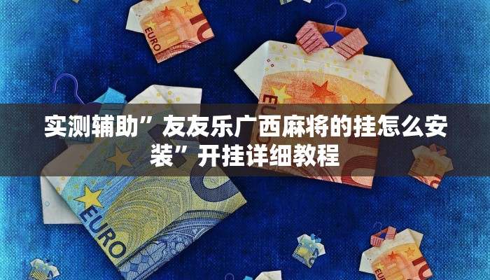 实测辅助”友友乐广西麻将的挂怎么安装”开挂详细教程