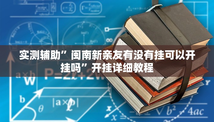 实测辅助”闽南新亲友有没有挂可以开挂吗”开挂详细教程