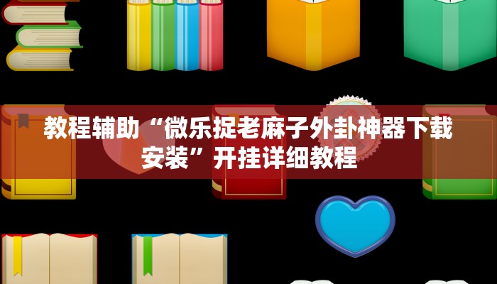 教程辅助“微乐捉老麻子外卦神器下载安装”开挂详细教程