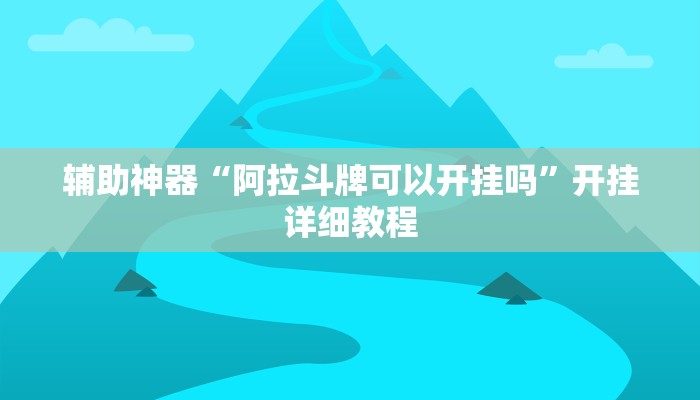 辅助神器“阿拉斗牌可以开挂吗”开挂详细教程