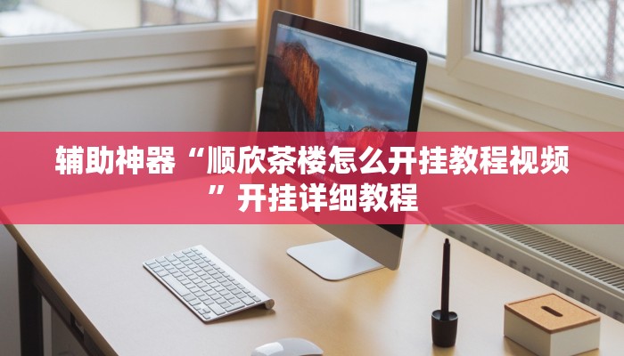 辅助神器“顺欣茶楼怎么开挂教程视频”开挂详细教程
