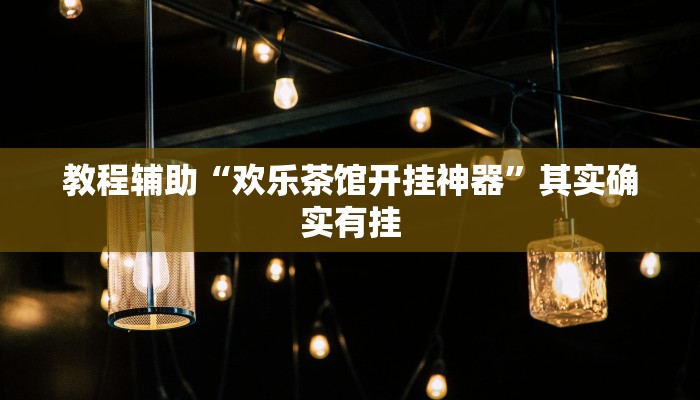 教程辅助“欢乐茶馆开挂神器”其实确实有挂