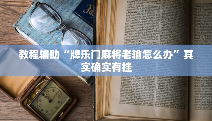 教程辅助“牌乐门麻将老输怎么办”其实确实有挂