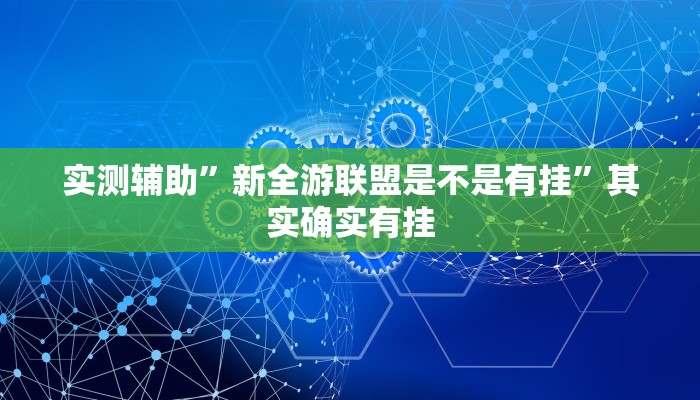 实测辅助”新全游联盟是不是有挂”其实确实有挂