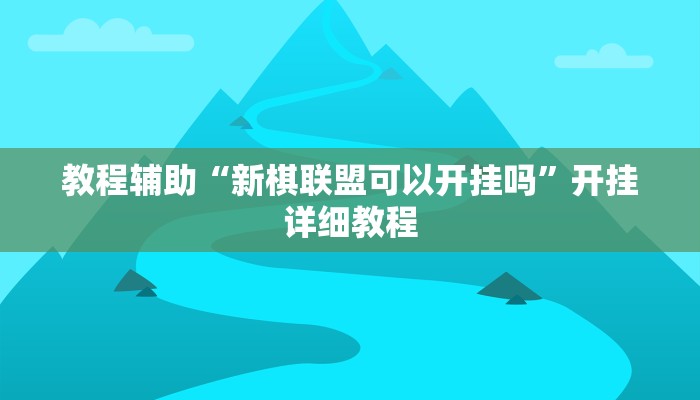 教程辅助“新棋联盟可以开挂吗”开挂详细教程