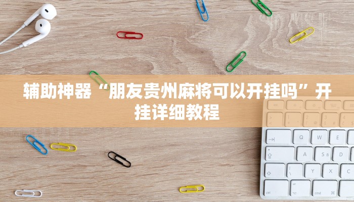 辅助神器“朋友贵州麻将可以开挂吗”开挂详细教程