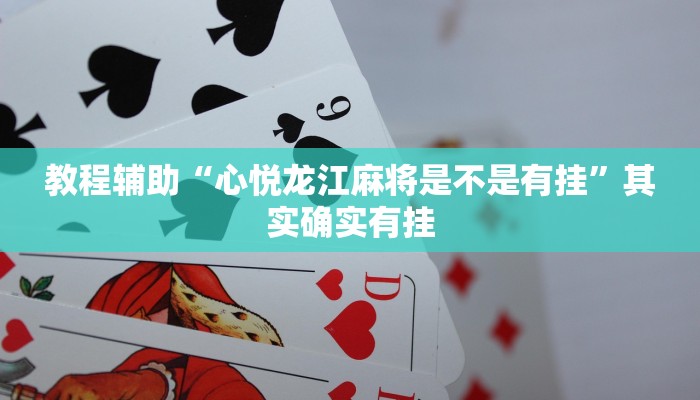 教程辅助“心悦龙江麻将是不是有挂”其实确实有挂