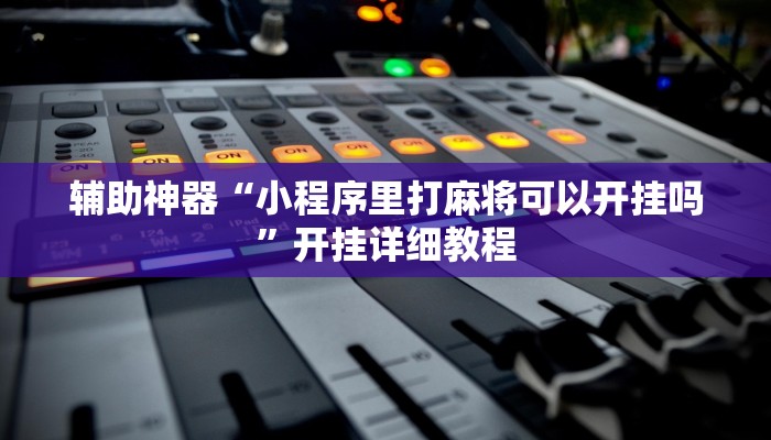 辅助神器“小程序里打麻将可以开挂吗”开挂详细教程