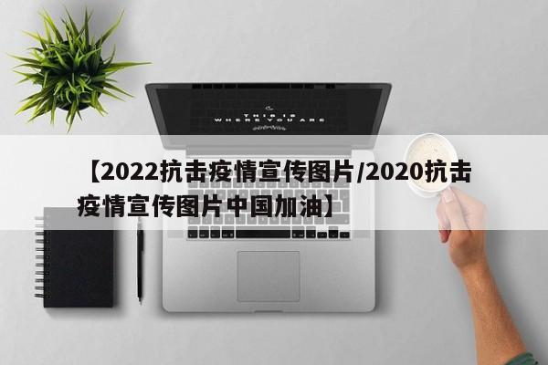 【2022抗击疫情宣传图片／2020抗击疫情宣传图片中国加油】