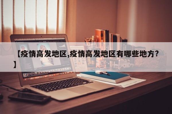 【疫情高发地区,疫情高发地区有哪些地方？】