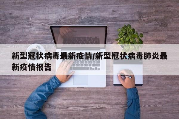 新型冠状病毒最新疫情／新型冠状病毒肺炎最新疫情报告