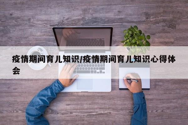 疫情期间育儿知识／疫情期间育儿知识心得体会