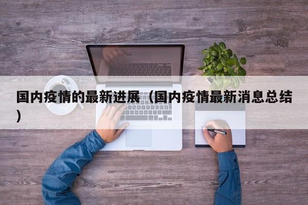 国内疫情的最新进展（国内疫情最新消息总结）