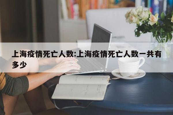 上海疫情死亡人数：上海疫情死亡人数一共有多少