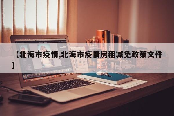 【北海市疫情,北海市疫情房租减免政策文件】