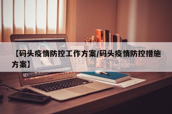 【码头疫情防控工作方案／码头疫情防控措施方案】
