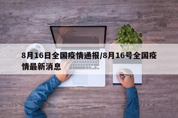 8月16日全国疫情通报／8月16号全国疫情最新消息