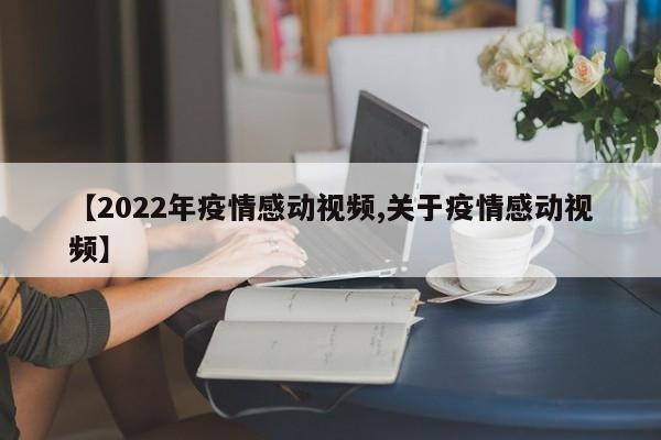 【2022年疫情感动视频,关于疫情感动视频】